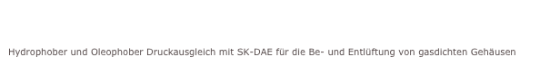
Selbstklebende Druck-Ausgleichs-Elemente (SK-DAE)
Hydrophober und Oleophober Druckausgleich mit SK-DAE für die Be- und Entlüftung von gasdichten Gehäusen